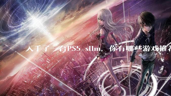 入手了一台PS5 silm，你有哪些游戏推荐？