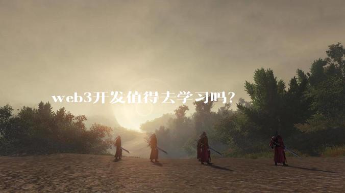 web3开发值得去学习吗？
