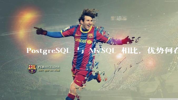 PostgreSQL 与 MySQL 相比，优势何在？