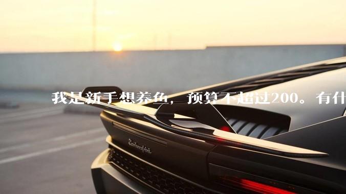 我是新手想养鱼，预算不超过200。有什么好的建议或者禁忌吗。？