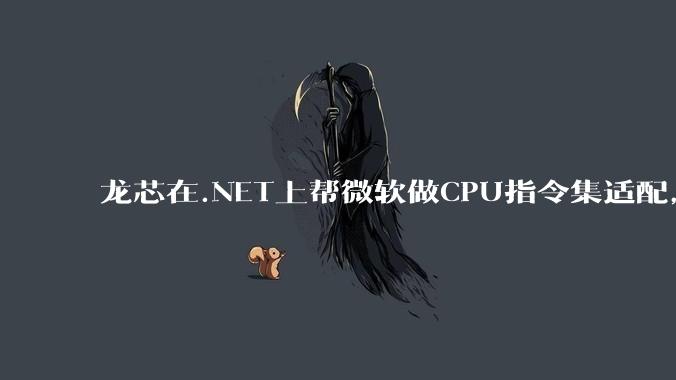 龙芯在.NET上帮微软做CPU指令集适配，为什么到国内.NET开发者这里成了维护龙芯.NET版本?