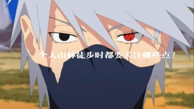 一个人山林徒步时都要关注哪些点？