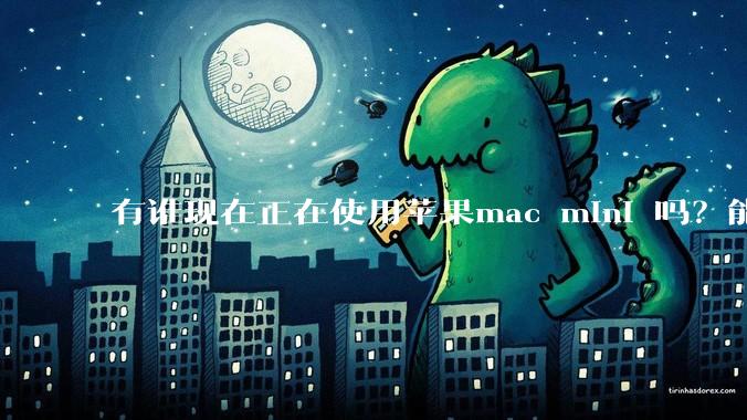 有谁现在正在使用苹果mac mini 吗？能分享一下使用感受不？