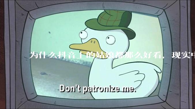 为什么抖音上的姑娘都那么好看，现实中我怎么一个也见不着？