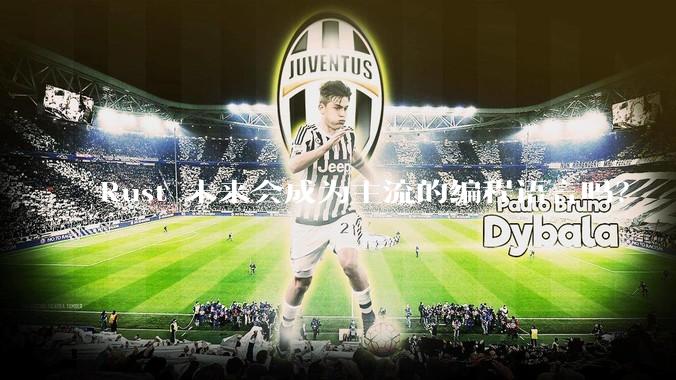 Rust 未来会成为主流的编程语言吗？