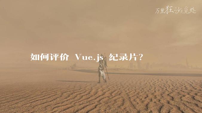 如何评价 Vue.js 纪录片？