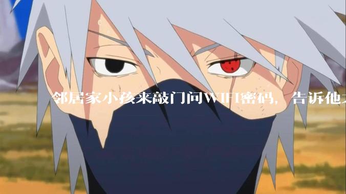 邻居家小孩来敲门问WiFi密码，告诉他之后，他竟然几部手机电视全用上。你说该怎么办？