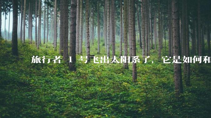 旅行者 1 号飞出太阳系了，它是如何和地球联系的呢？