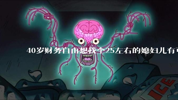 40岁财务自由想找个25左右的媳妇儿有可能吗？