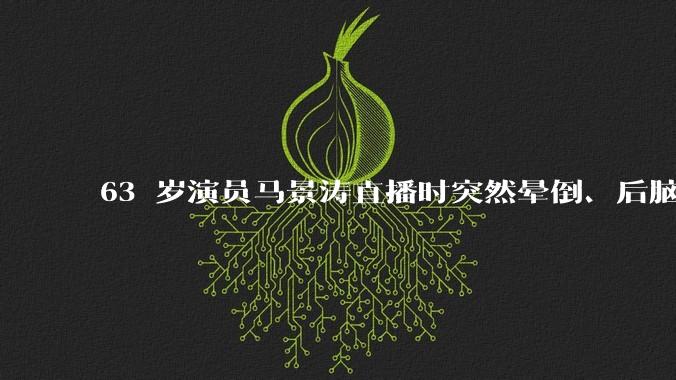 63 岁演员马景涛直播时突然晕倒、后脑勺磕地，合作方称其突发低血糖，为什么会这样？如何急救？