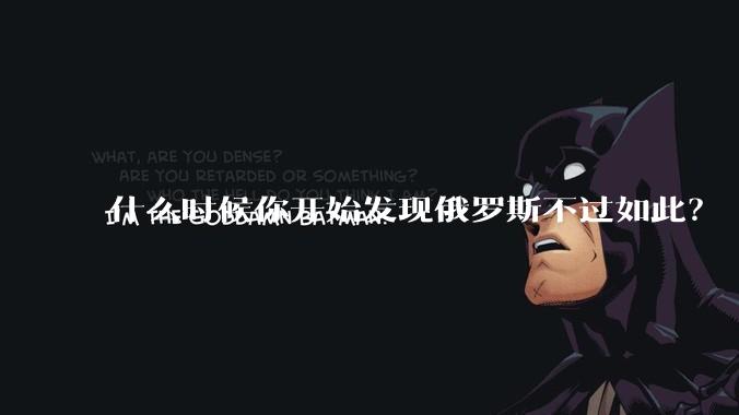 什么时候你开始发现俄罗斯不过如此？