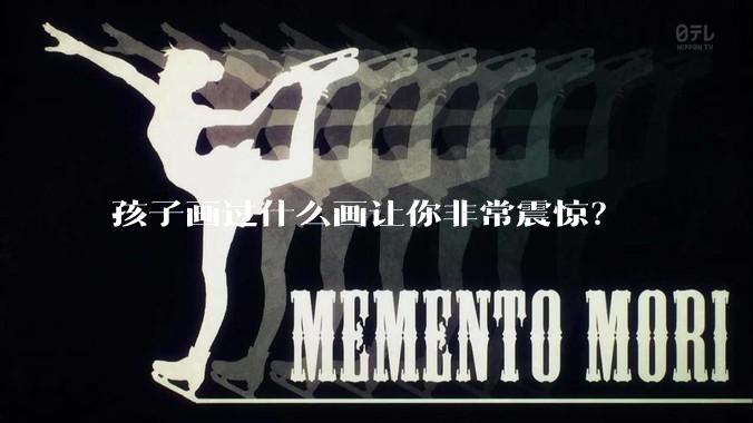 孩子画过什么画让你非常震惊？